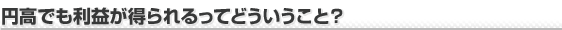 円高でも利益が得られるってどういうこと？