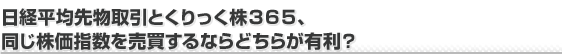 日経平均先物取引と「くりっく株365」、 同じ株価指数を売買するならどちらが有利？