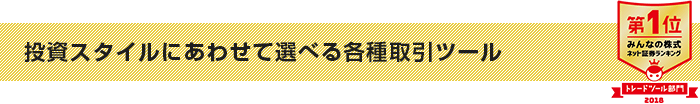 投資スタイルにあわせて選べる各種取引ツール 【みんなの株式 ネット証券ランキング ツール部門 2016年度 第1位】