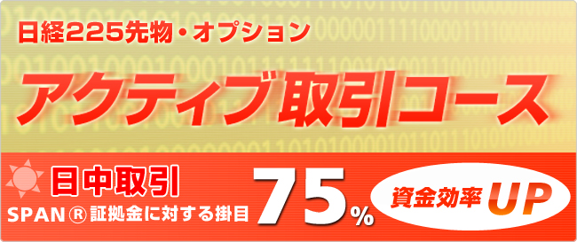 待望の日経225先物・オプションアクティブ取引コース!日中取引の必要証拠金額がSPAN証拠金×75% 資金効率UP