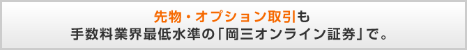 先物・オプション取引も手数料業界最低水準の「岡三オンライン証券」で。