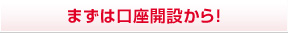 まずは口座開設から！