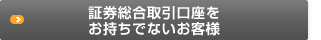 証券総合取引口座をお持ちでないお客様