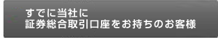 すでに当社に証券総合取引口座をお持ちのお客様