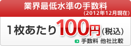 業界最低水準の手数料（2011年5月2日現在）　1枚あたり100円(税込)