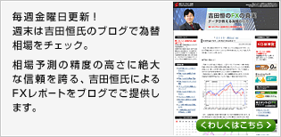 毎週金曜日更新！週末は吉田恒氏のブログで為替相場をチェック。相場予測の精度の高さに絶大な信頼を誇る、吉田恒氏によるFXレポートをブログでご提供します。
