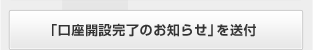 「口座開設完了のお知らせ」を送付
