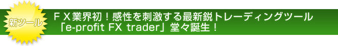 新ツール　FX業界初！感性を刺激する最新鋭トレーディングツール「e-profit FX trader」堂々誕生！