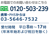 お電話でのお問い合わせはこちら。電話番号（フリーダイヤル）：0120-503-239　携帯・PHS：03-5646-7532　受付時間：平日8時～17時（年末年始および祝日を除く）