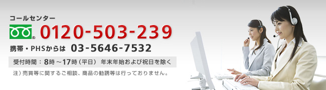 コールセンター　フリーダイヤル0120-503-239　(携帯・PHSからは)03-5646-7532 受付時間：8時～17時（平日）年末年始および祝日を除く　注）売買等に関するご相談、商品の勧誘等は行っておりません。