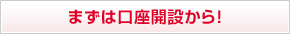 まずは口座開設から！