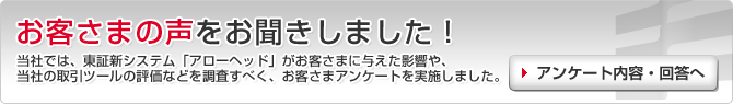 お客さまの声をお聞きしました！　当社では、東証新システム「アローヘッド」がお客さまに与えた影響や、当社の取引ツールの評価などを調査すべく、お客さまアンケートを実施しました。