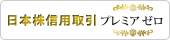 日本株信用取引　プレミアゼロ（信用手数料無料）※月間20億円以上のお取引の方が対象
