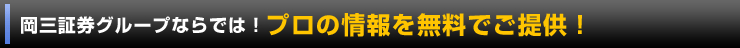 岡三証券グループならでは!プロの情報を無料でご提供!岡三証券投資情報