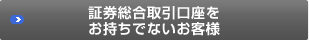 証券総合取引口座をお持ちでないお客様