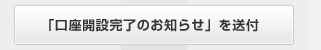 「口座開設完了のお知らせ」を送付