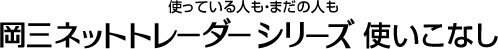 使っている人も･まだの人も 岡三ネットトレーダーシリーズ 使いこなし