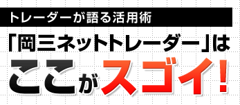 トレーダーが語る活用術「岡三ネットトレーダー」はココがスゴイ！