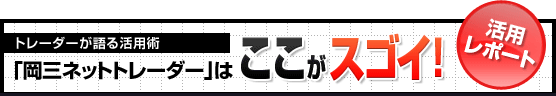 トレーダーが語る活用術「岡三ネットトレーダー」はココがスゴイ！活用レポート