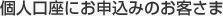 個人口座にお申込みのお客様