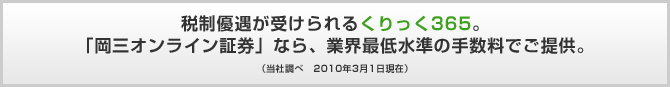 税制優遇が受けられるくりっく365。「岡三オンライン証券」なら、業界最低水準の手数料でご提供。(当社調べ 2009年10月5日現在)