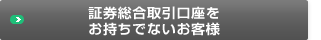 証券総合取引口座をお持ちでないお客様