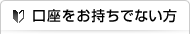 口座をお持ちでない方