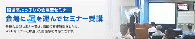 臨場感たっぷりの会場型セミナー　会場に足を運んでセミナー受講