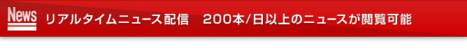 リアルタイムニュース配信 200本/日以上のニュースが閲覧可能