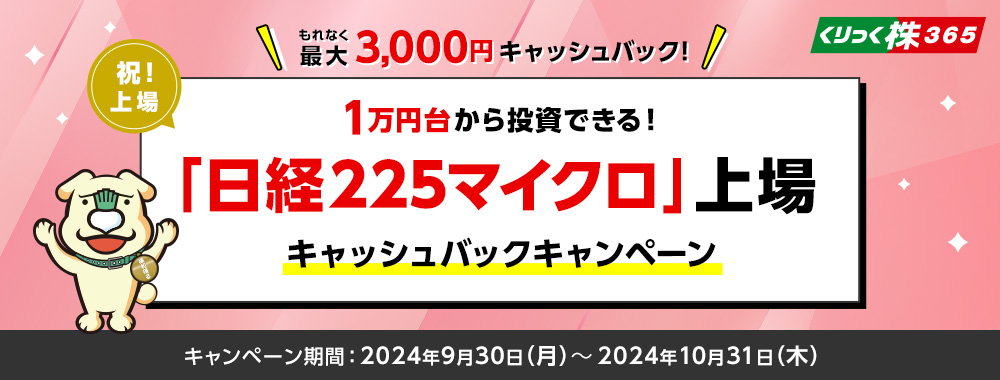 もれなく最大3,000円キャッシュバック 1万円台から投資できる！「日経225マイクロ」上場 キャッシュバックキャンペーン キャンペーン期間：2024年9月30日（月）から2024年10月31日（木）まで