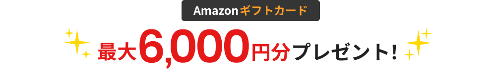 Amazonギフトカード最大6,000円分プレゼント！