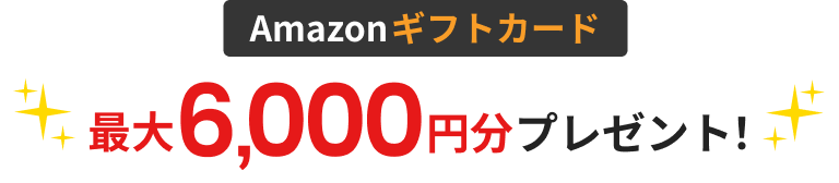 Amazonギフトカード最大6,000円分プレゼント！