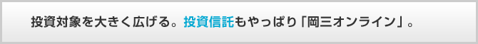 投資対象を大きく広げる。投資信託もやっぱり「岡三オンライン」。