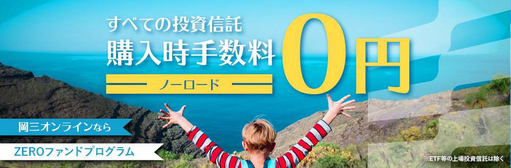 岡三オンラインなら ZEROファンドプログラム すべての投資信託 購入時手数料0円（ノーロード） ※ETF等の上場投資信託は除く