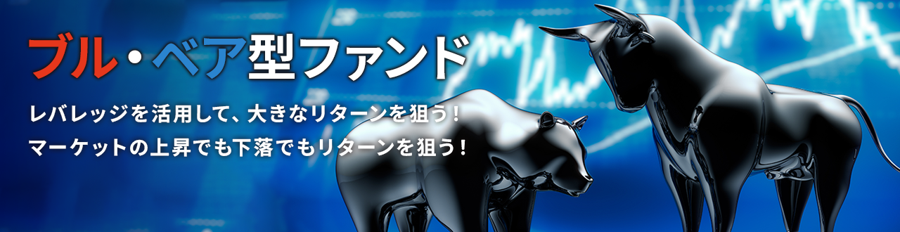 『ブル・ベア型ファンド』レバレッジを活用し、大きなリターンを狙う！