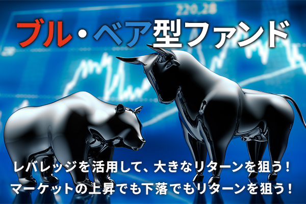 『ブル・ベア型ファンド』レバレッジを活用し、大きなリターンを狙う！