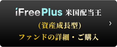 iFreePlus 米国配当王（資産成長型） ファンドの詳細・ご購入
