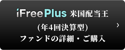 iFreePlus 米国配当王（年4回決算型） ファンドの詳細・ご購入