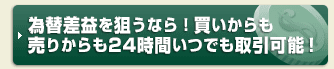 為替差益を狙うなら！買いからも売りからも24時間いつでも取引可能！