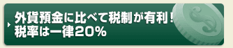 外貨預金に比べて税制が有利！税率は一律20％