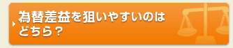 為替差益を狙いやすいのはどちら？