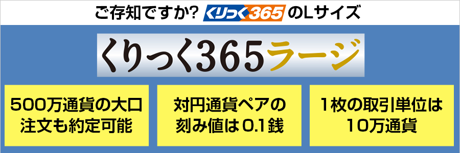 「安心」「透明」「信頼」の取引所FXにタイトスプレッド商品が登場！くりっく365ラージ