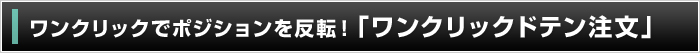 ワンクリックでポジションを反転！「ワンクリックドテン注文」