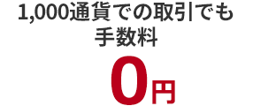 1,000通貨での取引でも手数料は0円で、初心者でも安心して取引できます