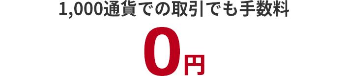 1,000通貨での取引でも手数料は0円で、初心者でも安心して取引できます