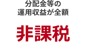 分配金等の運用収益が全額 非課税