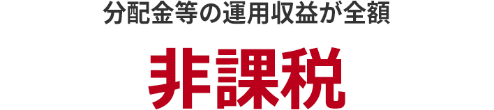 分配金等の運用収益が全額 非課税