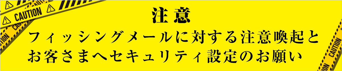 フィッシングメール等に対する注意喚起とお客さまへセキュリティ設定のお願い