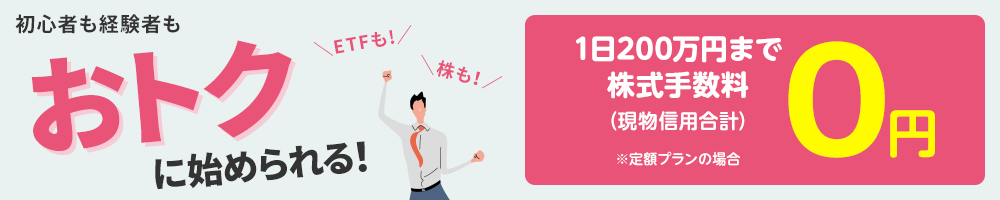 初心者も経験者もおトクに始められる！定額プランの場合、株式手数料（現物信用合計）1日200万円まで0円