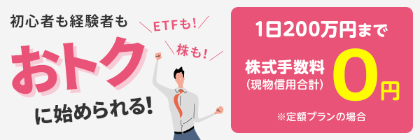 初心者も経験者もおトクに始められる！定額プランの場合、株式手数料（現物信用合計）1日200万円まで0円